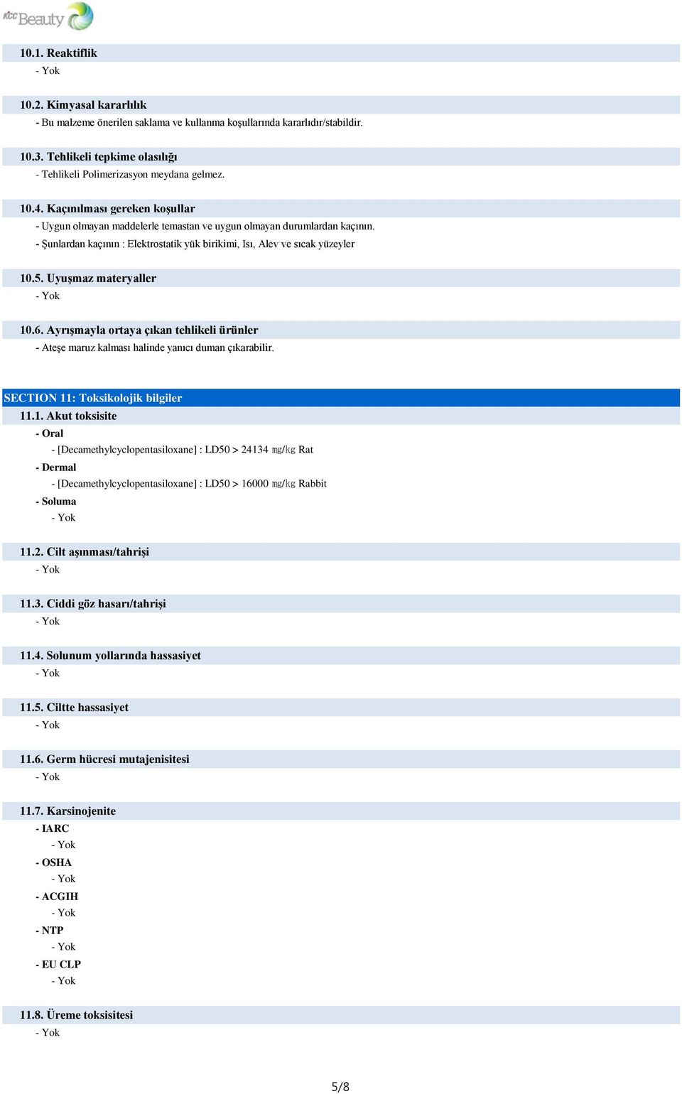 Uyuşmaz materyaller 10.6. Ayrışmayla ortaya çıkan tehlikeli ürünler - Ateşe maruz kalması halinde yanıcı duman çıkarabilir. SECTION 11: Toksikolojik bilgiler 11.1. Akut toksisite - Oral - [Decamethylcyclopentasiloxane] : LD50 > 24134 mg/kg Rat - Dermal - [Decamethylcyclopentasiloxane] : LD50 > 16000 mg/kg Rabbit - Soluma 11.