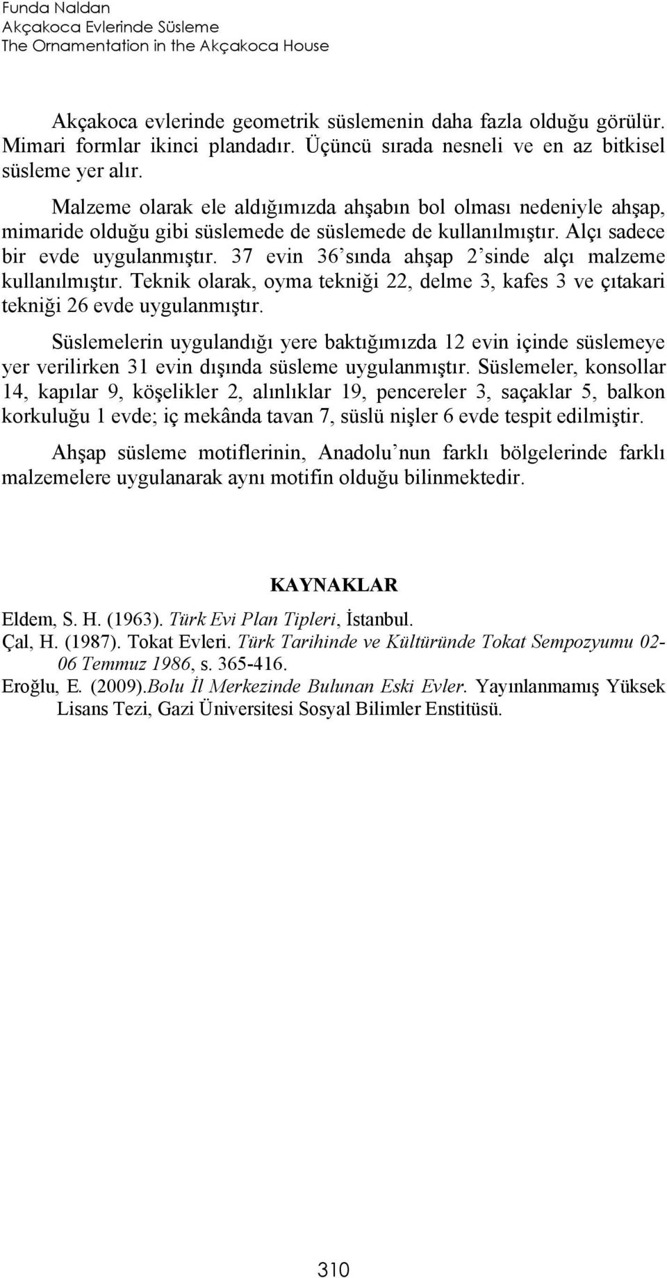 Alçı sadece bir evde uygulanmıştır. 37 evin 36 sında ahşap 2 sinde alçı malzeme kullanılmıştır. Teknik olarak, oyma tekniği 22, delme 3, kafes 3 ve çıtakari tekniği 26 evde uygulanmıştır.