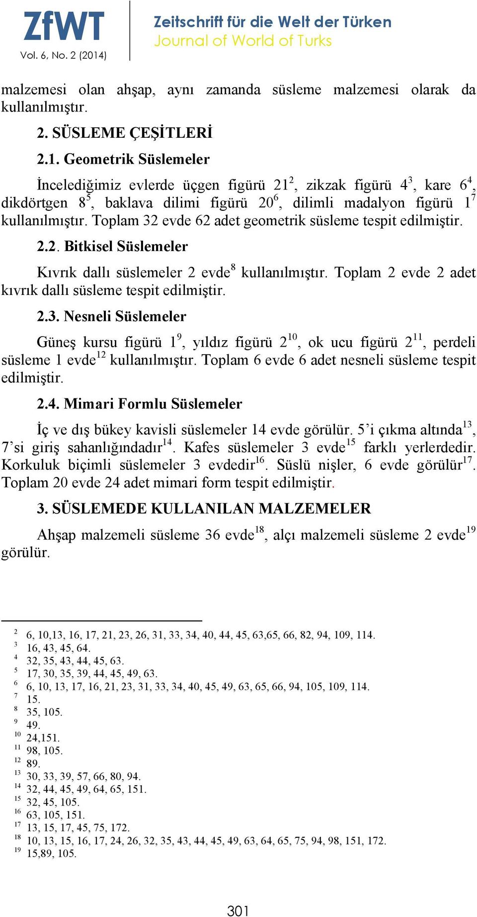 Geometrik Süslemeler İncelediğimiz evlerde üçgen figürü 21 2, zikzak figürü 4 3, kare 6 4, dikdörtgen 8 5, baklava dilimi figürü 20 6, dilimli madalyon figürü 1 7 kullanılmıştır.