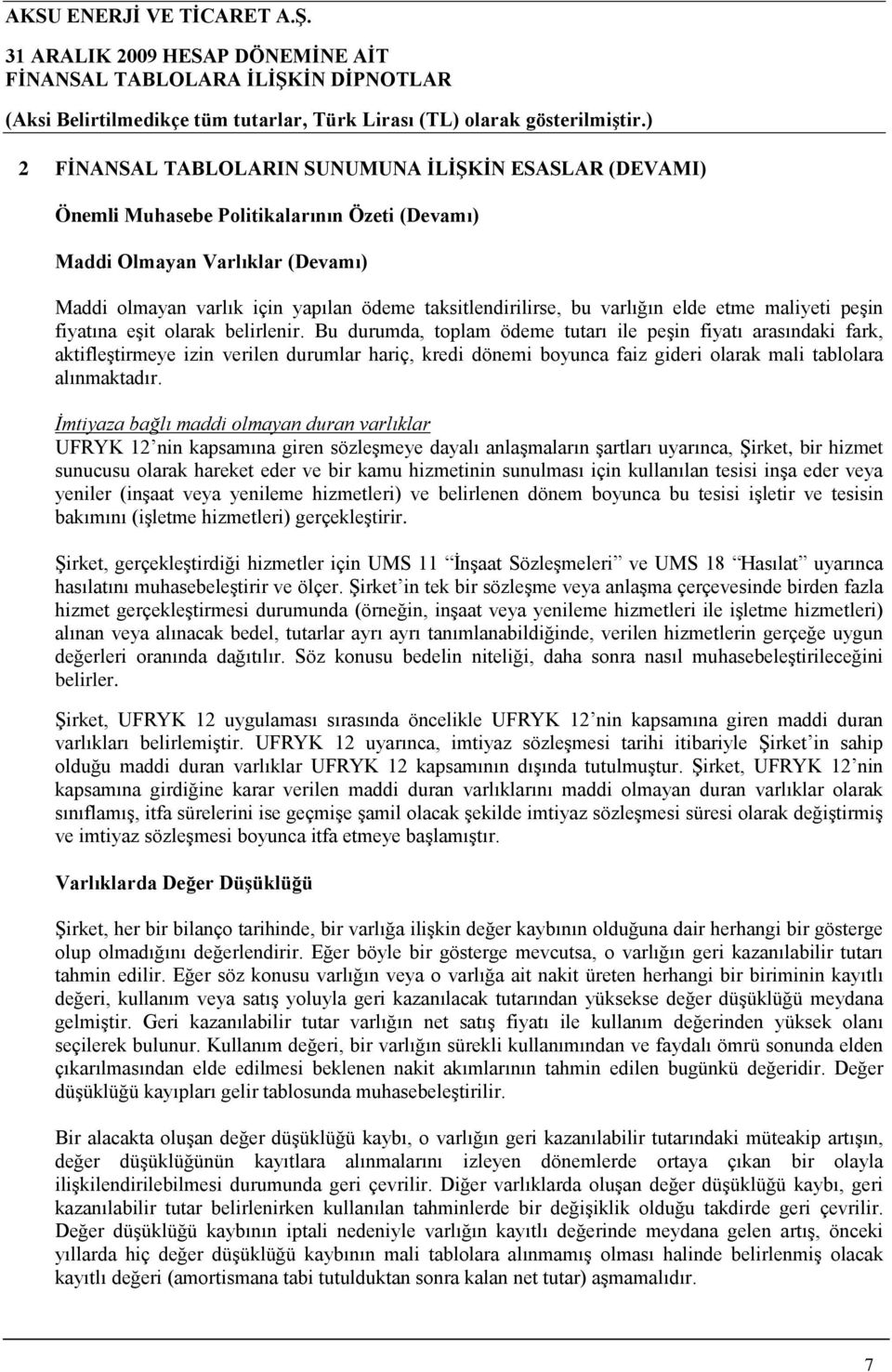 Bu durumda, toplam ödeme tutarı ile peşin fiyatı arasındaki fark, aktifleştirmeye izin verilen durumlar hariç, kredi dönemi boyunca faiz gideri olarak mali tablolara alınmaktadır.