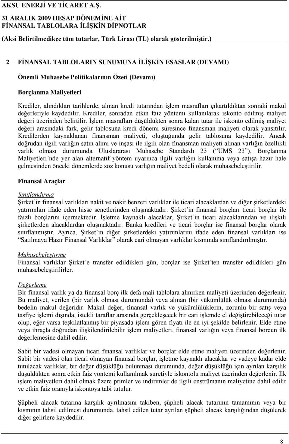 İşlem masrafları düşüldükten sonra kalan tutar ile iskonto edilmiş maliyet değeri arasındaki fark, gelir tablosuna kredi dönemi süresince finansman maliyeti olarak yansıtılır.