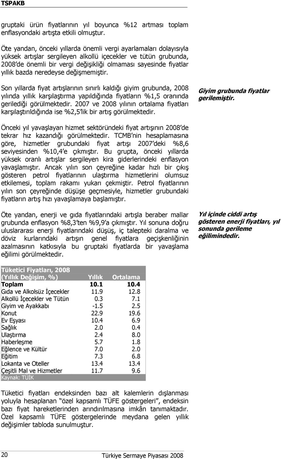 yıllık bazda neredeyse değişmemiştir. Son yıllarda fiyat artışlarının sınırlı kaldığı giyim grubunda, 2008 yılında yıllık karşılaştırma yapıldığında fiyatların %1,5 oranında gerilediği görülmektedir.