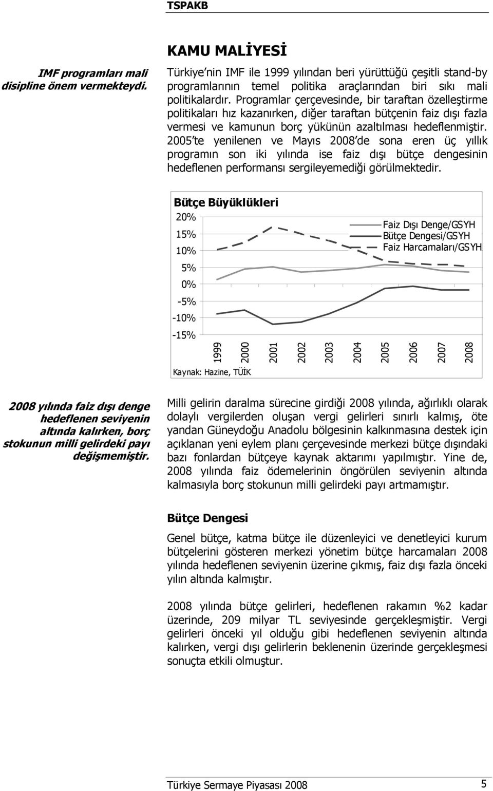 Programlar çerçevesinde, bir taraftan özelleştirme politikaları hız kazanırken, diğer taraftan bütçenin faiz dışı fazla vermesi ve kamunun borç yükünün azaltılması hedeflenmiştir.