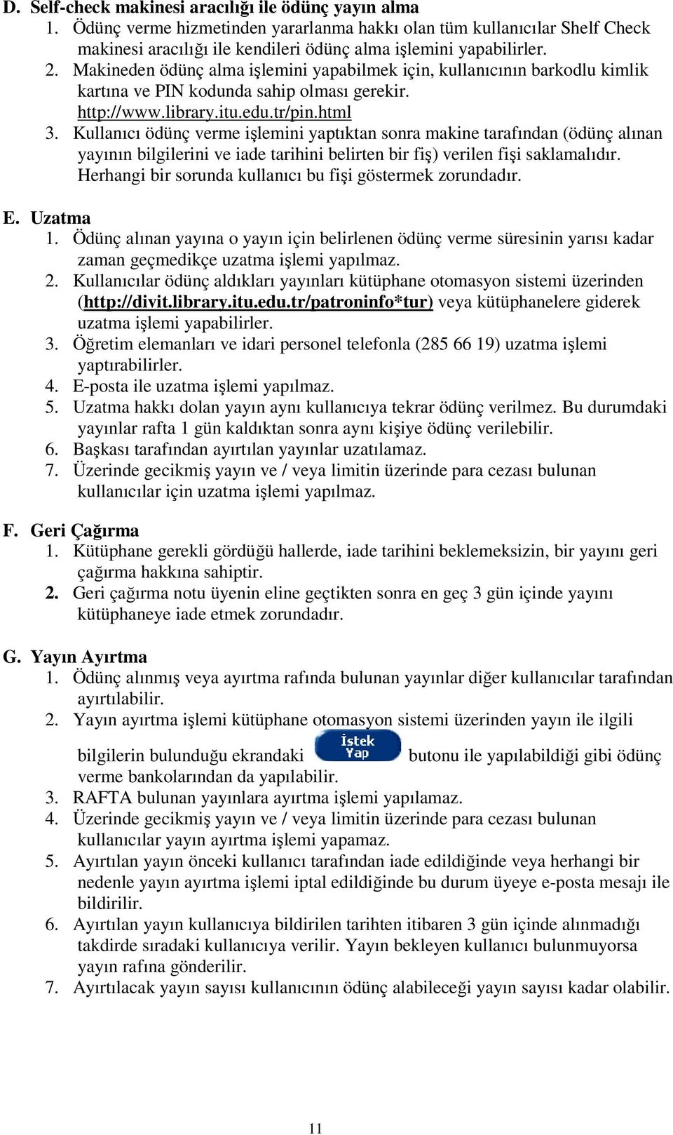 Kullanıcı ödünç verme işlemini yaptıktan sonra makine tarafından (ödünç alınan yayının bilgilerini ve iade tarihini belirten bir fiş) verilen fişi saklamalıdır.