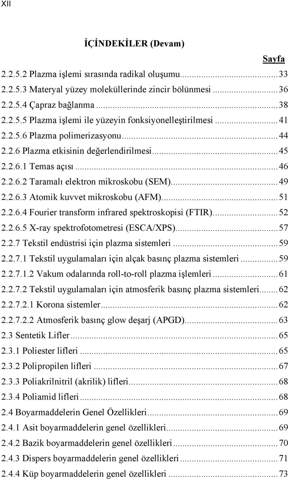 ..51 2.2.6.4 Fourier transform infrared spektroskopisi (FTIR)...52 2.2.6.5 X-ray spektrofotometresi (ESCA/XPS)...57 2.2.7 Tekstil endüstrisi için plazma sistemleri...59 2.2.7.1 Tekstil uygulamaları için alçak basınç plazma sistemleri.