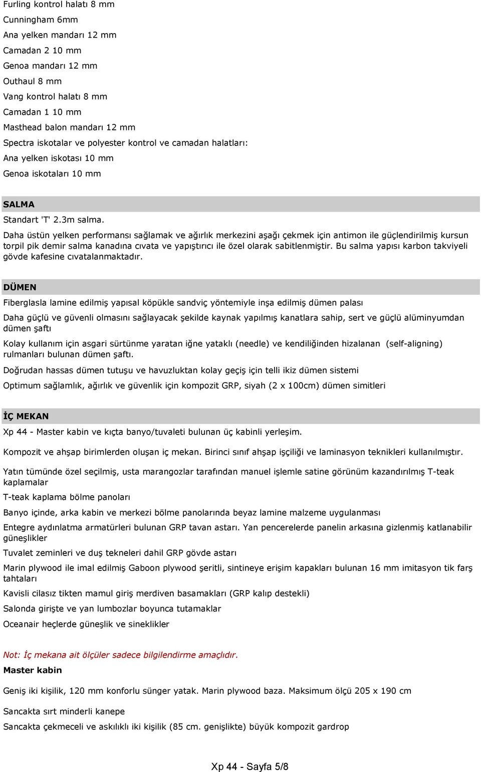 Daha üstün yelken performansı sağlamak ve ağırlık merkezini aşağı çekmek için antimon ile güçlendirilmiş kursun torpil pik demir salma kanadına cıvata ve yapıştırıcı ile özel olarak sabitlenmiştir.