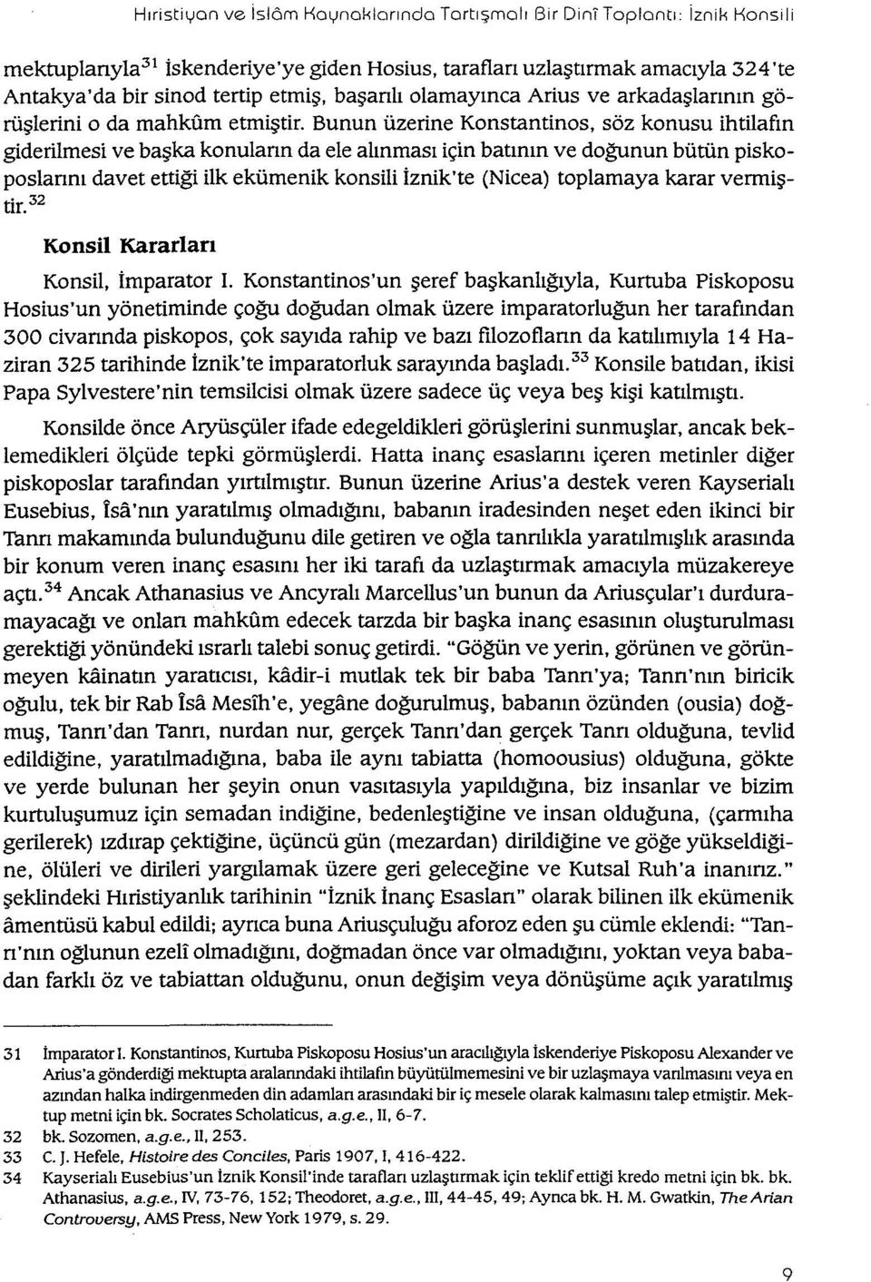 Bunun üzerine Konstantinos, söz konusu ihtilafın giderilmesi ve başka konuların da ele alınması için batının ve doğunun bütün piskoposlarını davet ettiği ilk ekümenik konsili İznik'te (Nicea)