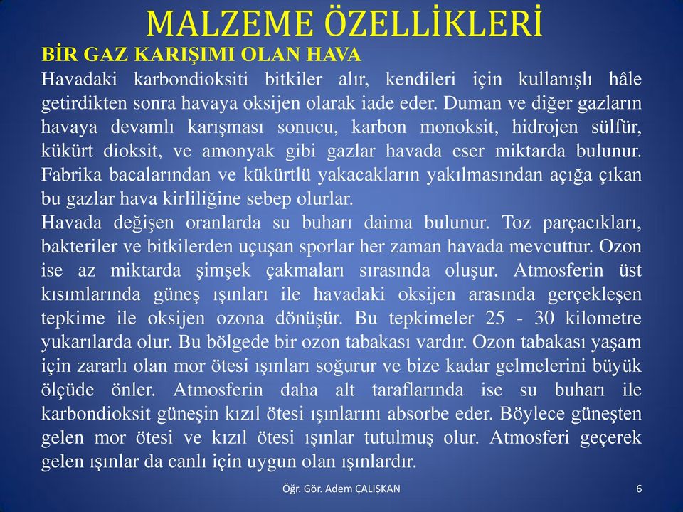 Fabrika bacalarından ve kükürtlü yakacakların yakılmasından açığa çıkan bu gazlar hava kirliliğine sebep olurlar. Havada değişen oranlarda su buharı daima bulunur.