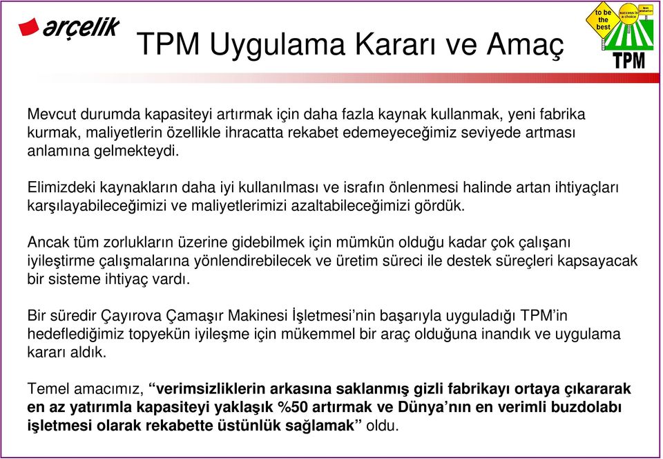 Ancak tüm zorlukların üzerine gidebilmek için mümkün olduğu kadar çok çalışanı iyileştirme çalışmalarına yönlendirebilecek ve üretim süreci ile destek süreçleri kapsayacak bir sisteme ihtiyaç vardı.