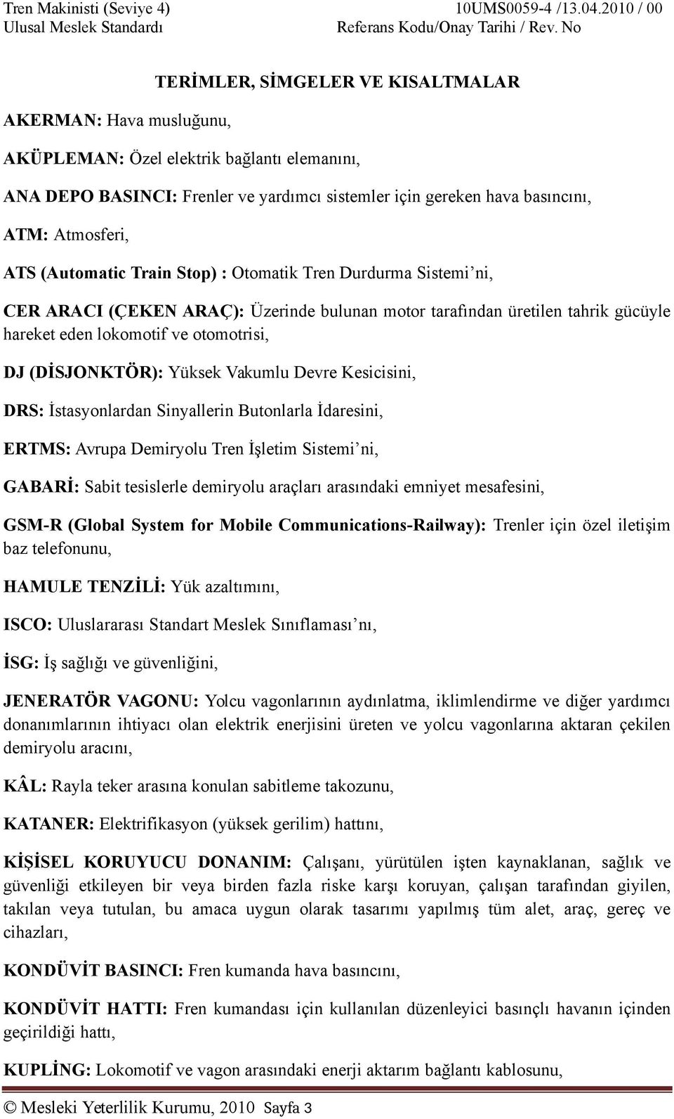 ATS (Automatic Train Stop) : Otomatik Tren Durdurma Sistemi ni, CER ARACI (ÇEKEN ARAÇ): Üzerinde bulunan motor tarafından üretilen tahrik gücüyle hareket eden lokomotif ve otomotrisi, DJ