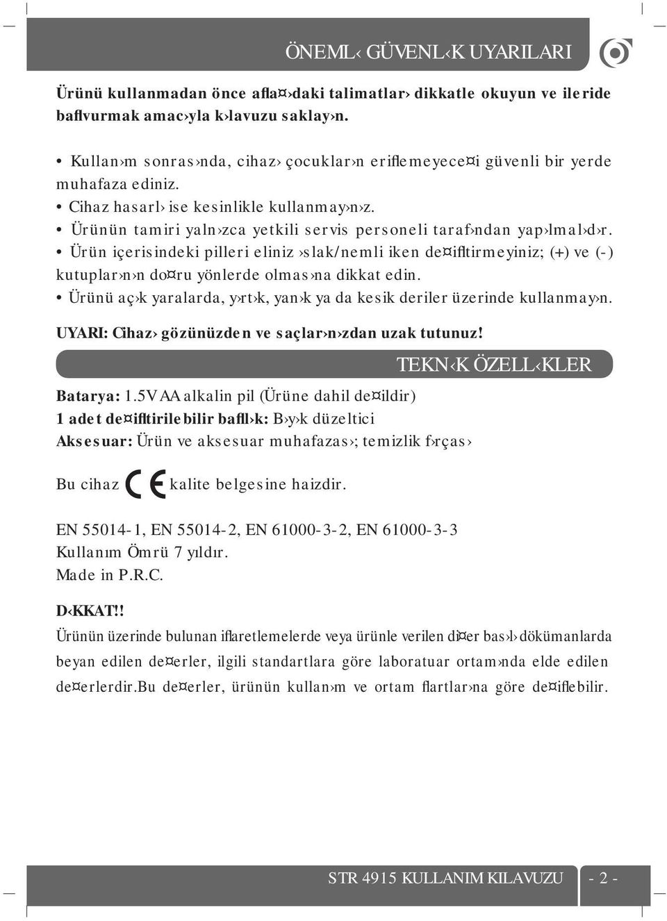 Ürünün tamiri yaln zca yetkili servis personeli taraf ndan yap lmal d r. Ürün içerisindeki pilleri eliniz slak/nemli iken de ifltirmeyiniz; (+) ve (-) kutuplar n n do ru yönlerde olmas na dikkat edin.