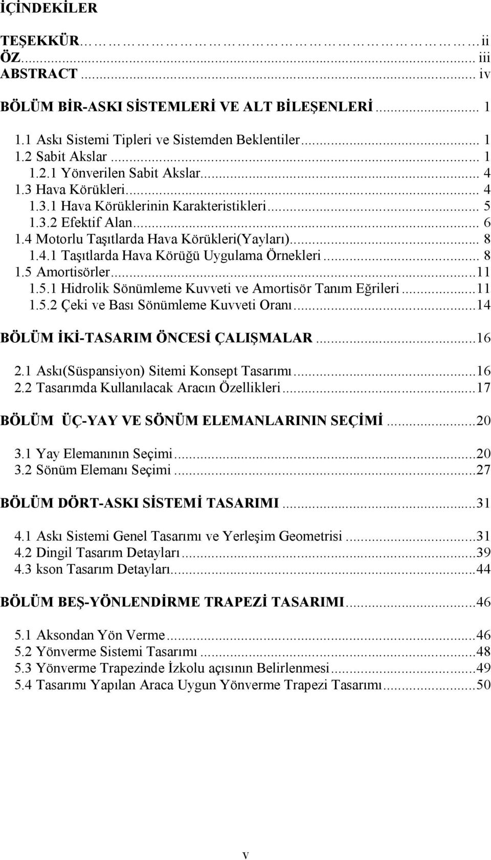 .. 8 1.5 Amortisörler...11 1.5.1 Hidrolik Sönümleme Kuvveti ve Amortisör Tanım Eğrileri...11 1.5.2 Çeki ve Bası Sönümleme Kuvveti Oranı...14 BÖLÜM İKİ-TASARIM ÖNCESİ ÇALIŞMALAR...16 2.