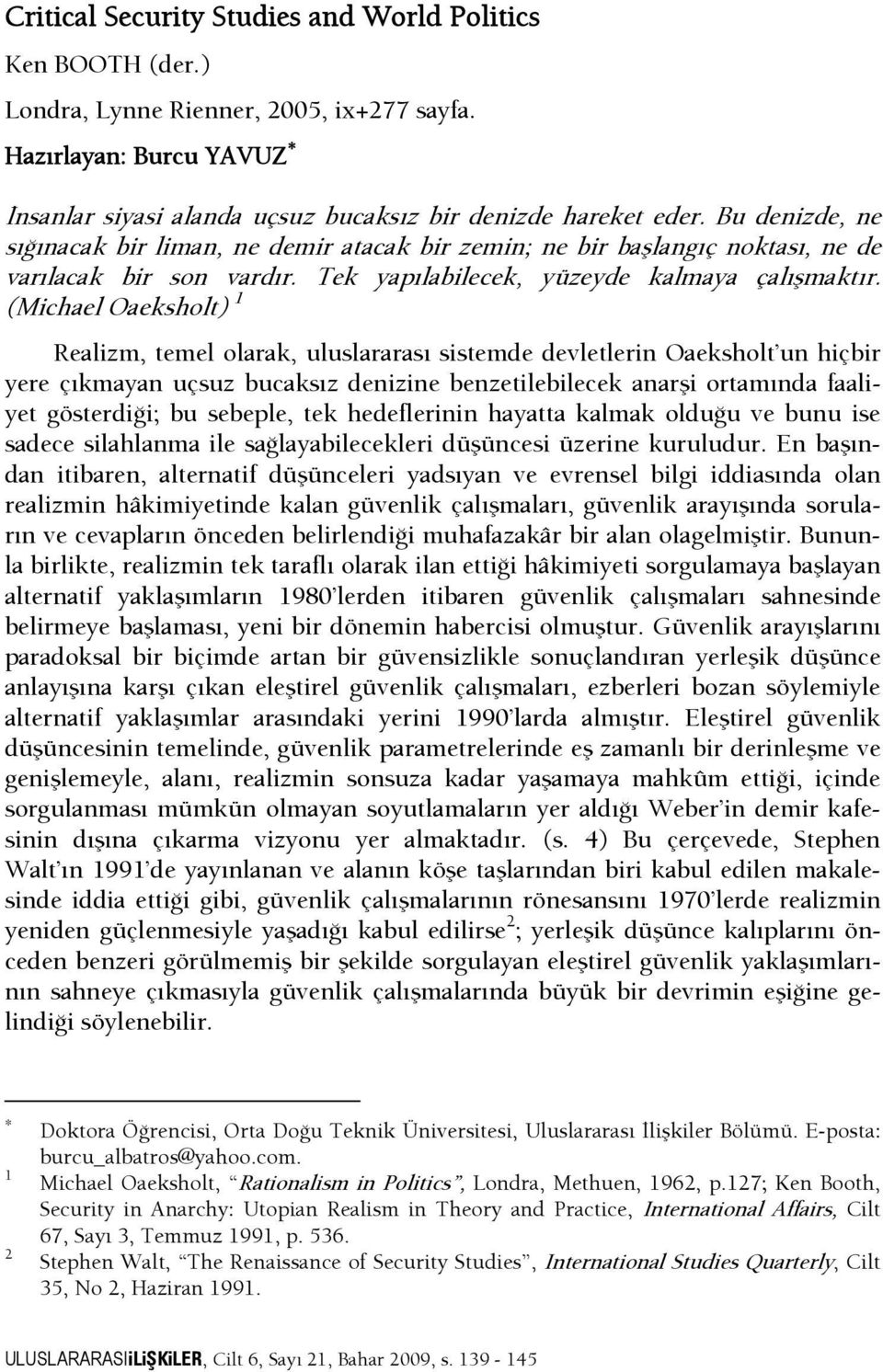 (Michael Oaeksholt) 1 Realizm, temel olarak, uluslararası sistemde devletlerin Oaeksholt un hiçbir yere çıkmayan uçsuz bucaksız denizine benzetilebilecek anarşi ortamında faaliyet gösterdişi; bu