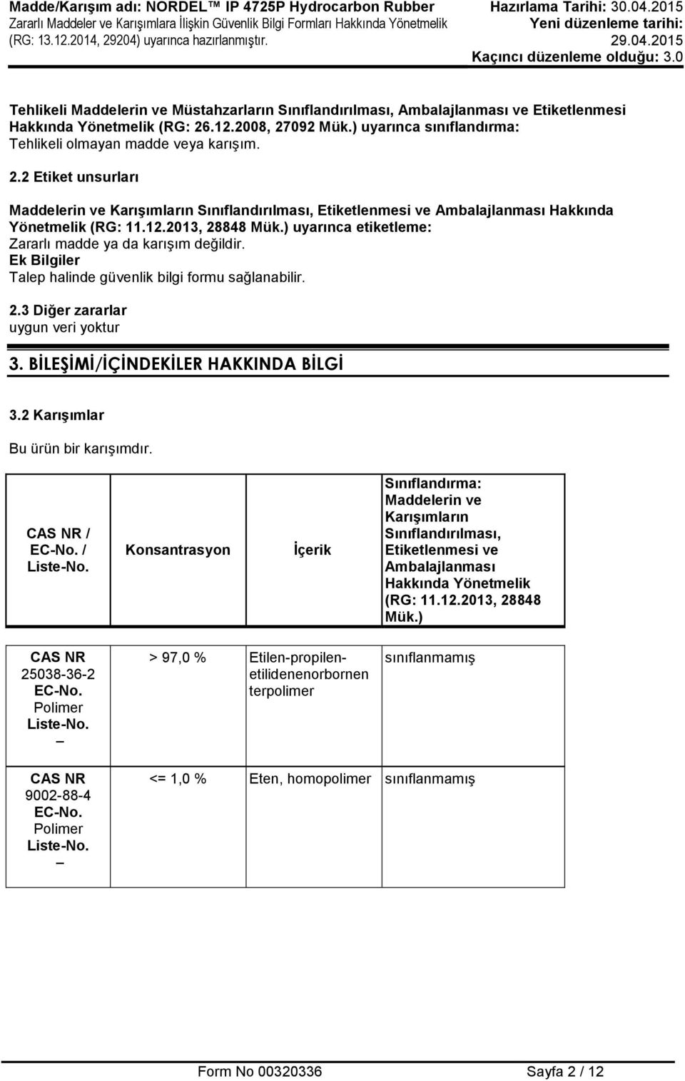 ) uyarınca etiketleme: Zararlı madde ya da karışım değildir. Ek Bilgiler Talep halinde güvenlik bilgi formu sağlanabilir. 2.3 Diğer zararlar uygun veri yoktur 3. BİLEŞİMİ/İÇİNDEKİLER HAKKINDA BİLGİ 3.