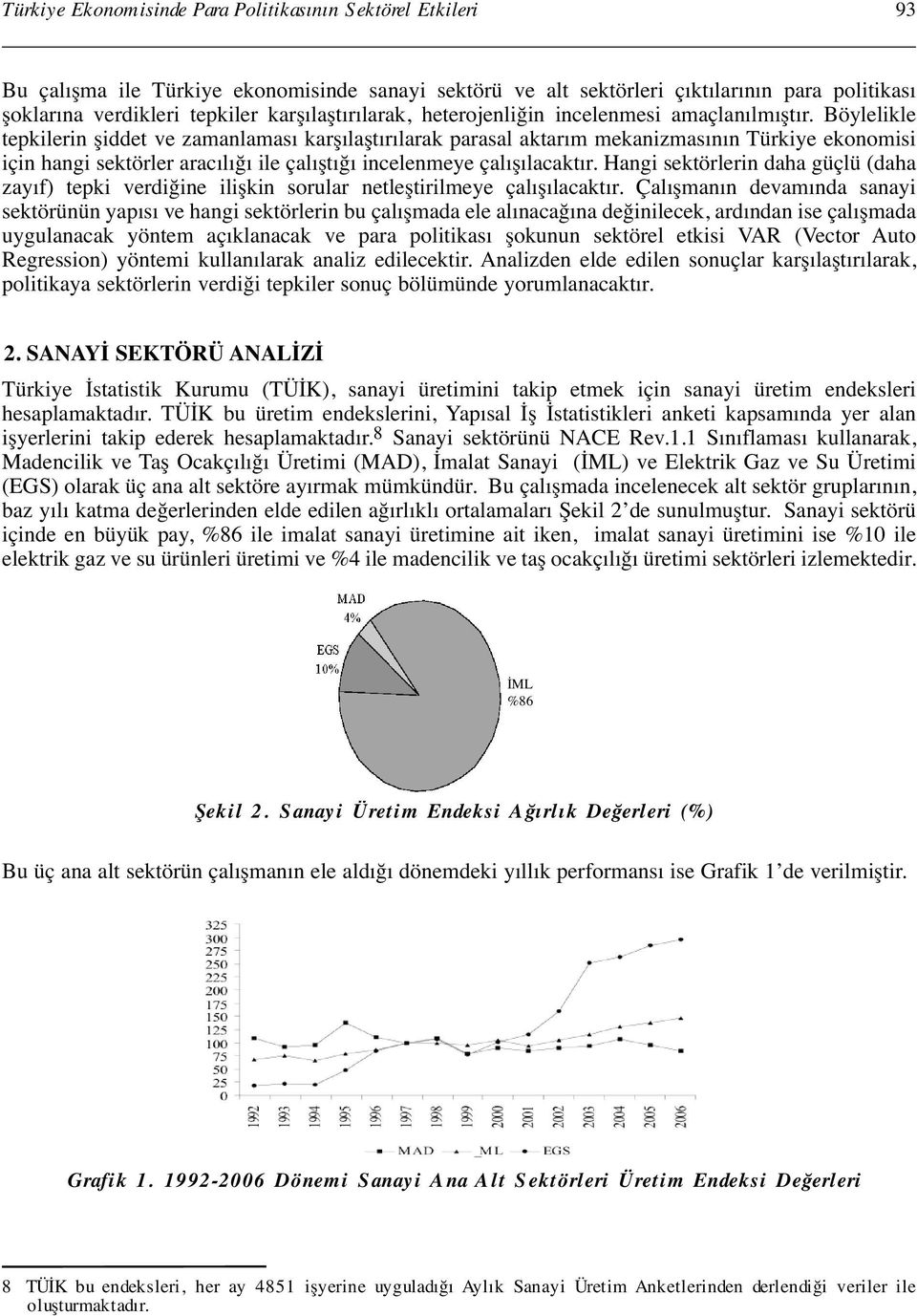 Böylelikle tepkilerin şiddet ve zamanlaması karşılaştırılarak parasal aktarım mekanizmasının Türkiye ekonomisi için hangi sektörler aracılığı ile çalıştığı incelenmeye çalışılacaktır.