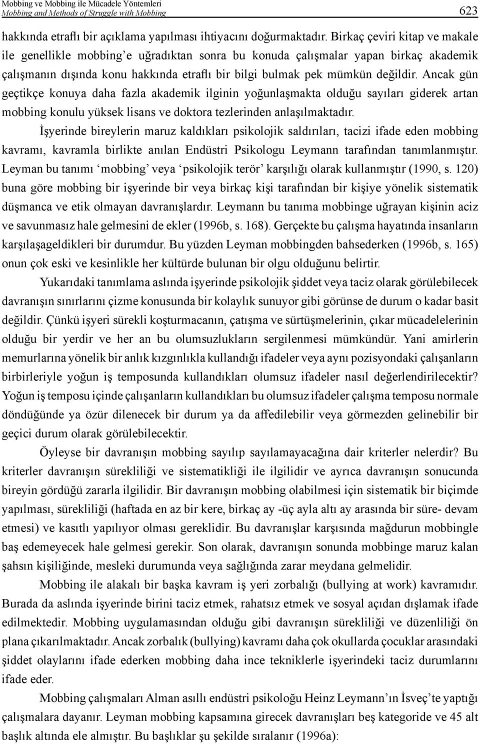 Ancak gün geçtikçe konuya daha fazla akademik ilginin yoğunlaşmakta olduğu sayıları giderek artan mobbing konulu yüksek lisans ve doktora tezlerinden anlaşılmaktadır.