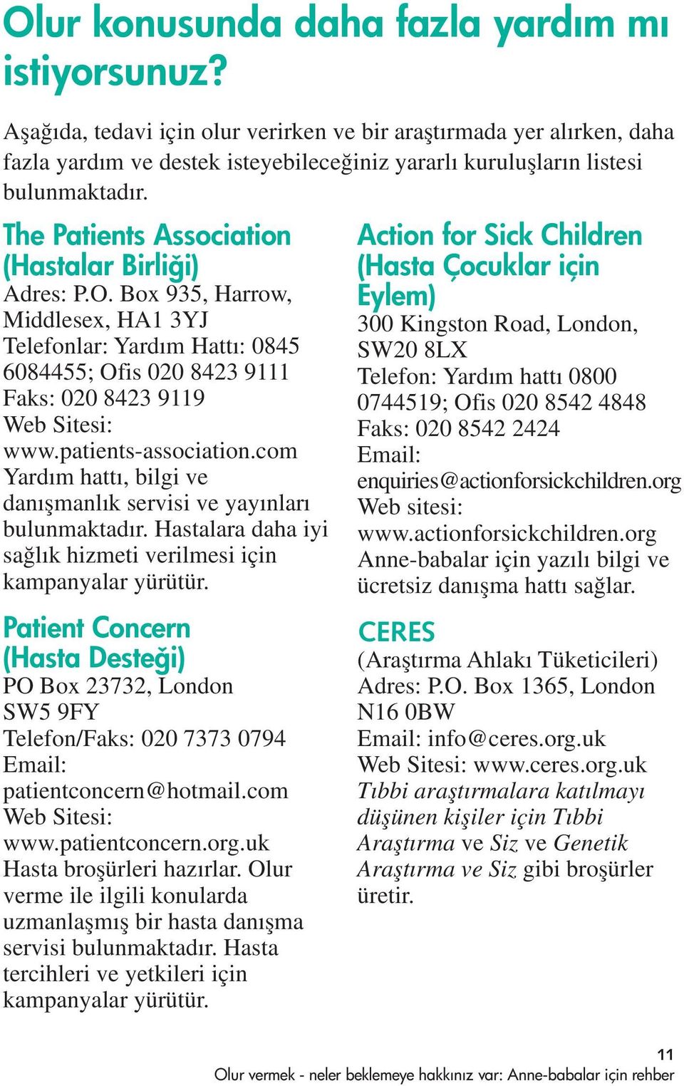 The Patients Association (Hastalar Birli i) Adres: P.O. Box 935, Harrow, Middlesex, HA1 3YJ Telefonlar: Yard m Hatt : 0845 6084455; Ofis 020 8423 9111 Faks: 020 8423 9119 Web Sitesi: www.