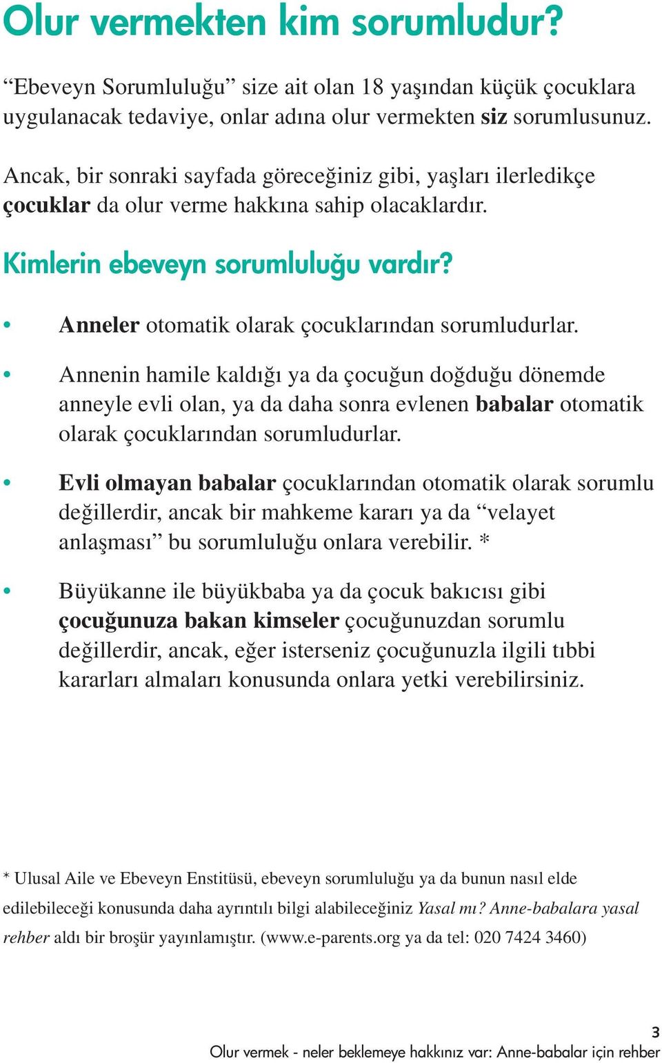 Anneler otomatik olarak çocuklar ndan sorumludurlar. Annenin hamile kald ya da çocu un do du u dönemde anneyle evli olan, ya da daha sonra evlenen babalar otomatik olarak çocuklar ndan sorumludurlar.