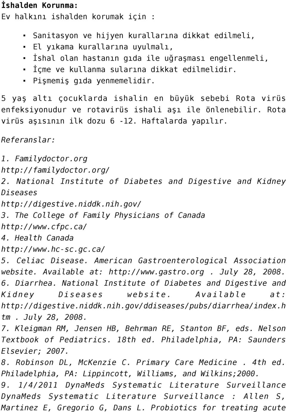 Rota virüs aşısının ilk dozu 6-12. Haftalarda yapılır. Referanslar: 1. Familydoctor.org http://familydoctor.org/ 2. National Institute of Diabetes and Digestive and Kidney Diseases http://digestive.