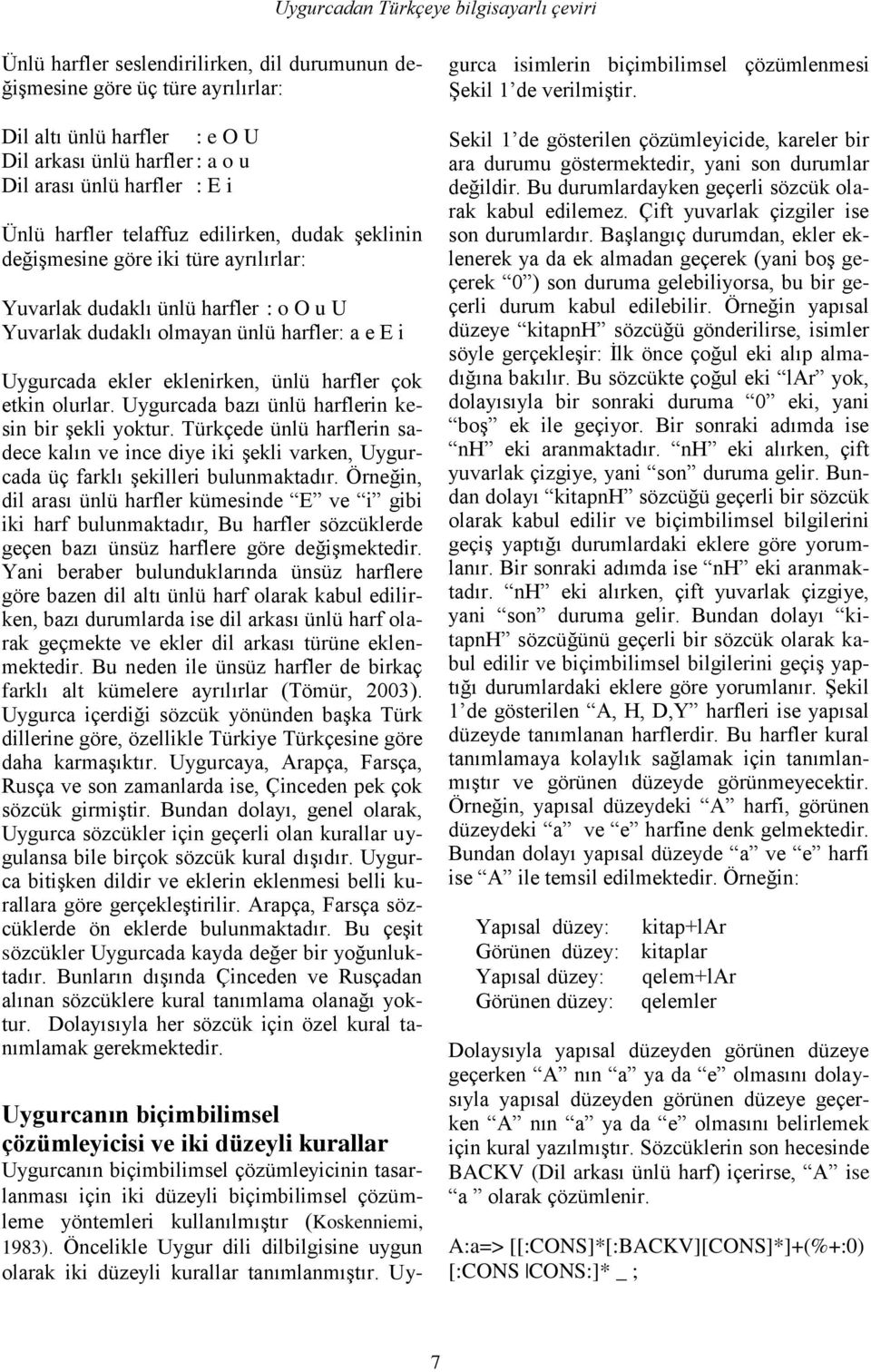 ekler eklenirken, ünlü harfler çok etkin olurlar. Uygurcada bazı ünlü harflerin kesin bir şekli yoktur.