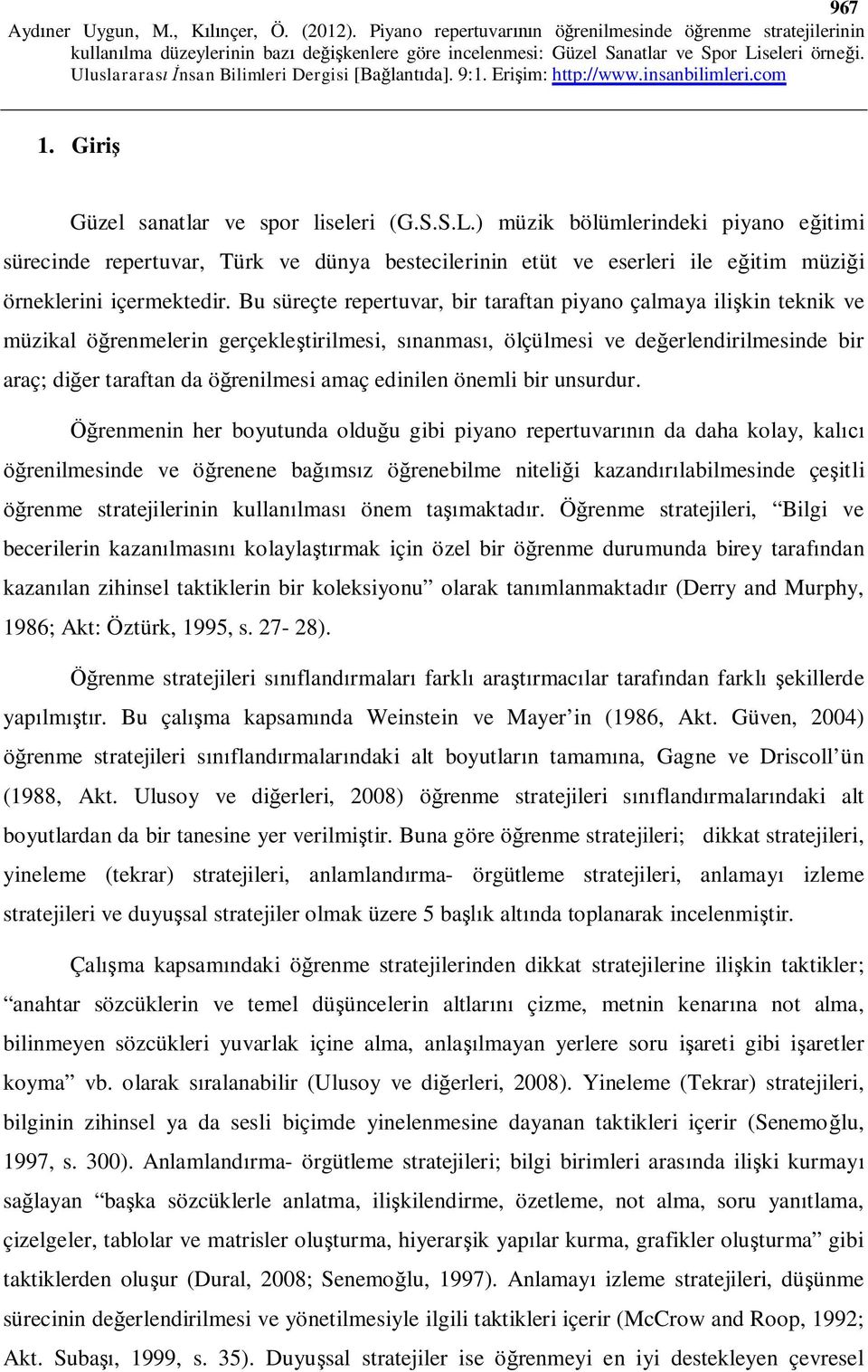 Bu süreçte repertuvar, bir taraftan piyano çalmaya ilişkin teknik ve müzikal öğrenmelerin gerçekleştirilmesi, sınanması, ölçülmesi ve değerlendirilmesinde bir araç; diğer taraftan da öğrenilmesi amaç