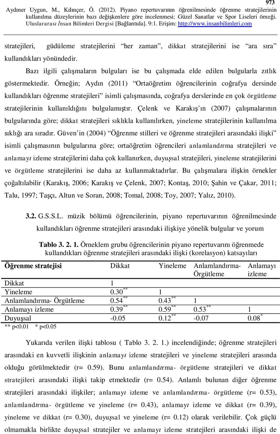 Örneğin; Aydın (2011) Ortaöğretim öğrencilerinin coğrafya dersinde kullandıkları öğrenme stratejileri isimli çalışmasında, coğrafya derslerinde en çok örgütleme stratejilerinin kullanıldığını