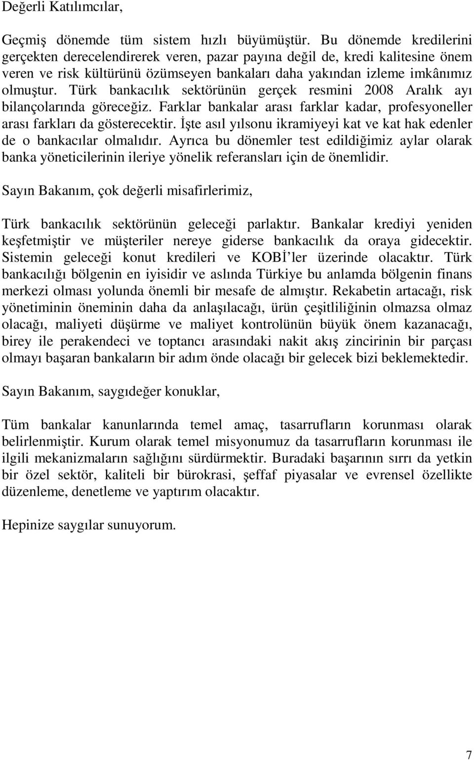 Türk bankacılık sektörünün gerçek resmini 2008 Aralık ayı bilançolarında göreceğiz. Farklar bankalar arası farklar kadar, profesyoneller arası farkları da gösterecektir.