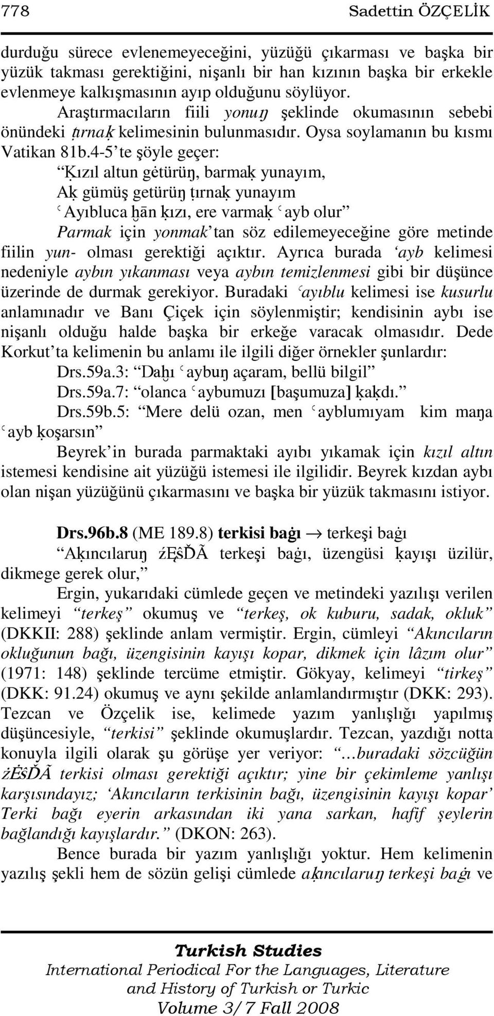 4-5 te şöyle geçer: Ėızıl altun g türüŋ, barmaė yunayım, Aė gümüş getürüŋ ŧırnaė yunayım ǾAyıbluca ħān ėızı, ere varmaė Ǿayb olur Parmak için yonmak tan söz edilemeyeceğine göre metinde fiilin yun-