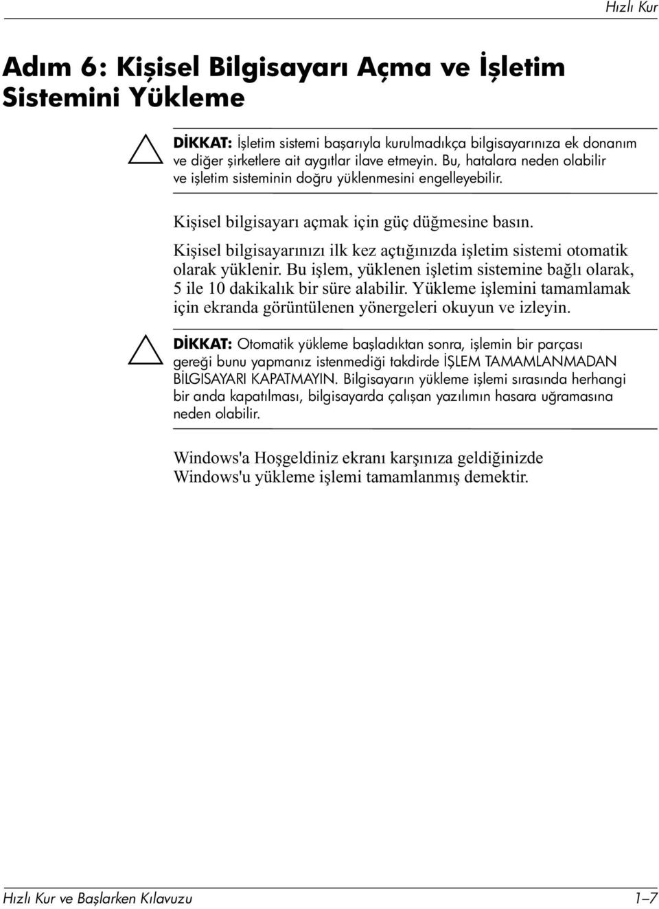 Kişisel bilgisayarınızı ilk kez açtığınızda işletim sistemi otomatik olarak yüklenir. Bu işlem, yüklenen işletim sistemine bağlı olarak, 5 ile 10 dakikalık bir süre alabilir.