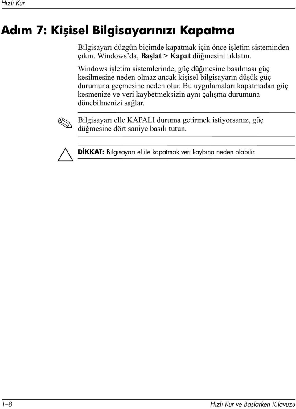 Windows işletim sistemlerinde, güç düğmesine basılması güç kesilmesine neden olmaz ancak kişisel bilgisayarın düşük güç durumuna geçmesine neden olur.