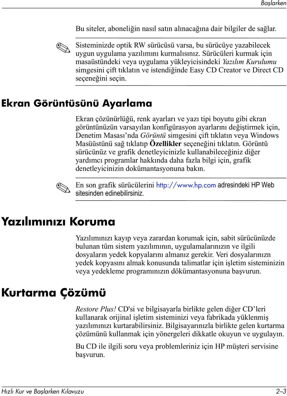 Ekran Görüntüsünü Ayarlama Ekran çözünürlüğü, renk ayarları ve yazı tipi boyutu gibi ekran görüntünüzün varsayılan konfigürasyon ayarlarını değiştirmek için, Denetim Masası nda Görüntü simgesini çift