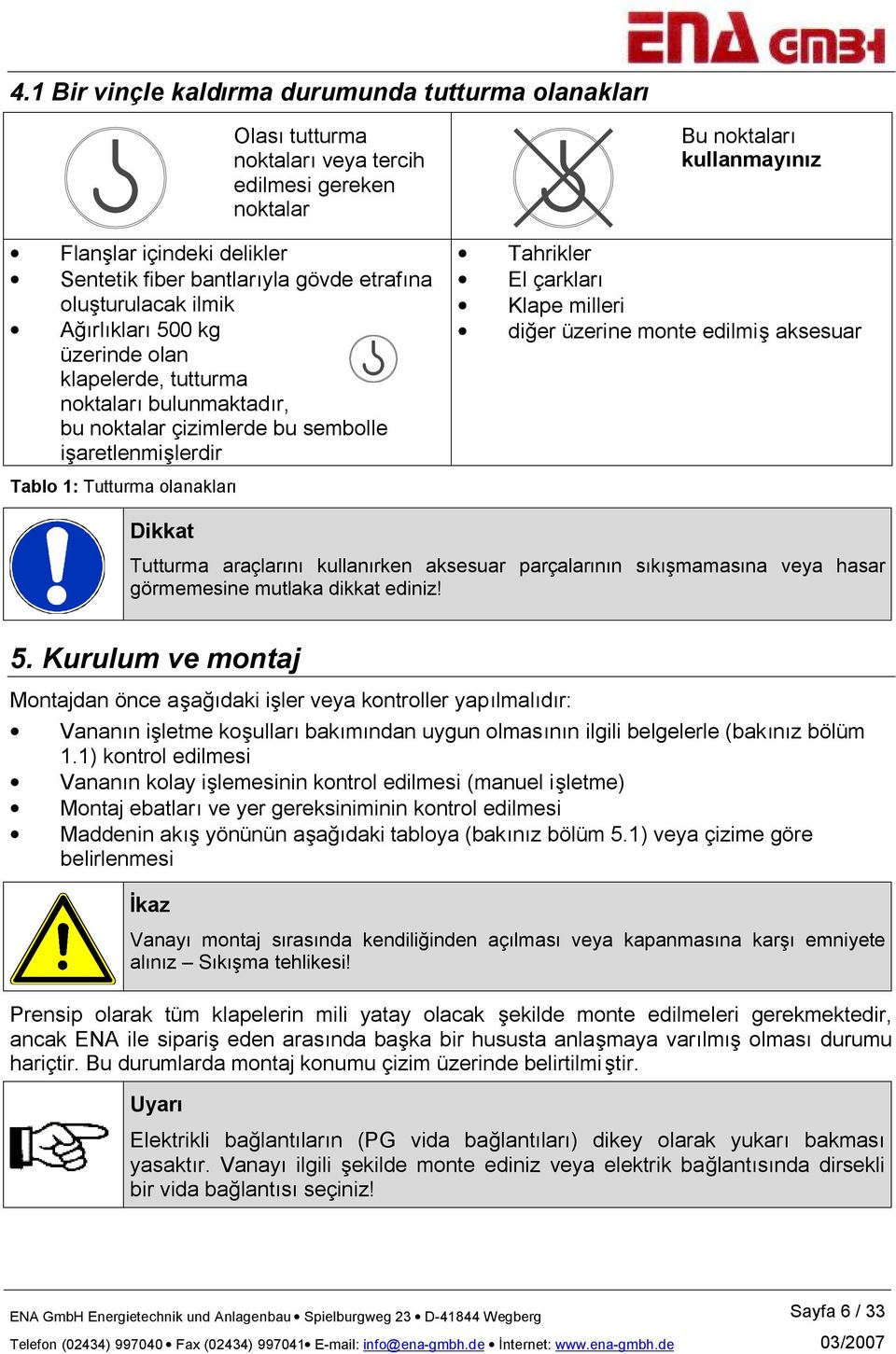 milleri diğer üzerine monte edilmiş aksesuar Tablo 1: Tutturma olanakları Dikkat Tutturma araçlarını kullanırken aksesuar parçalarının sıkışmamasına veya hasar görmemesine mutlaka dikkat ediniz! 5.