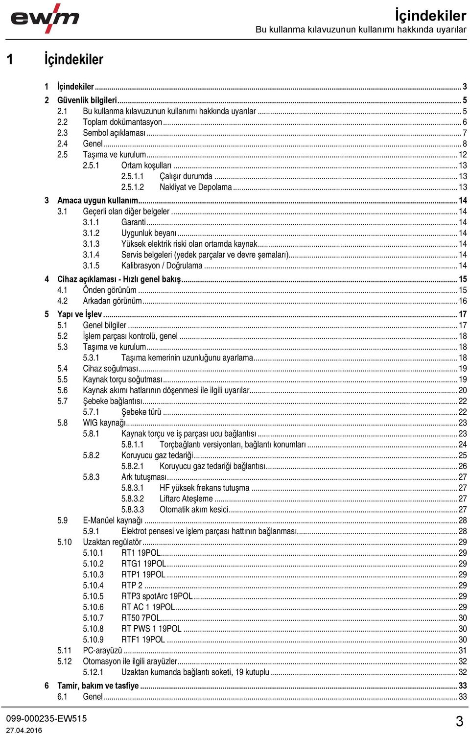 1 Geçerli olan diğer belgeler... 14 3.1.1 Garanti... 14 3.1.2 Uygunluk beyanı... 14 3.1.3 Yüksek elektrik riski olan ortamda kaynak... 14 3.1.4 Servis belgeleri (yedek parçalar ve devre şemaları).