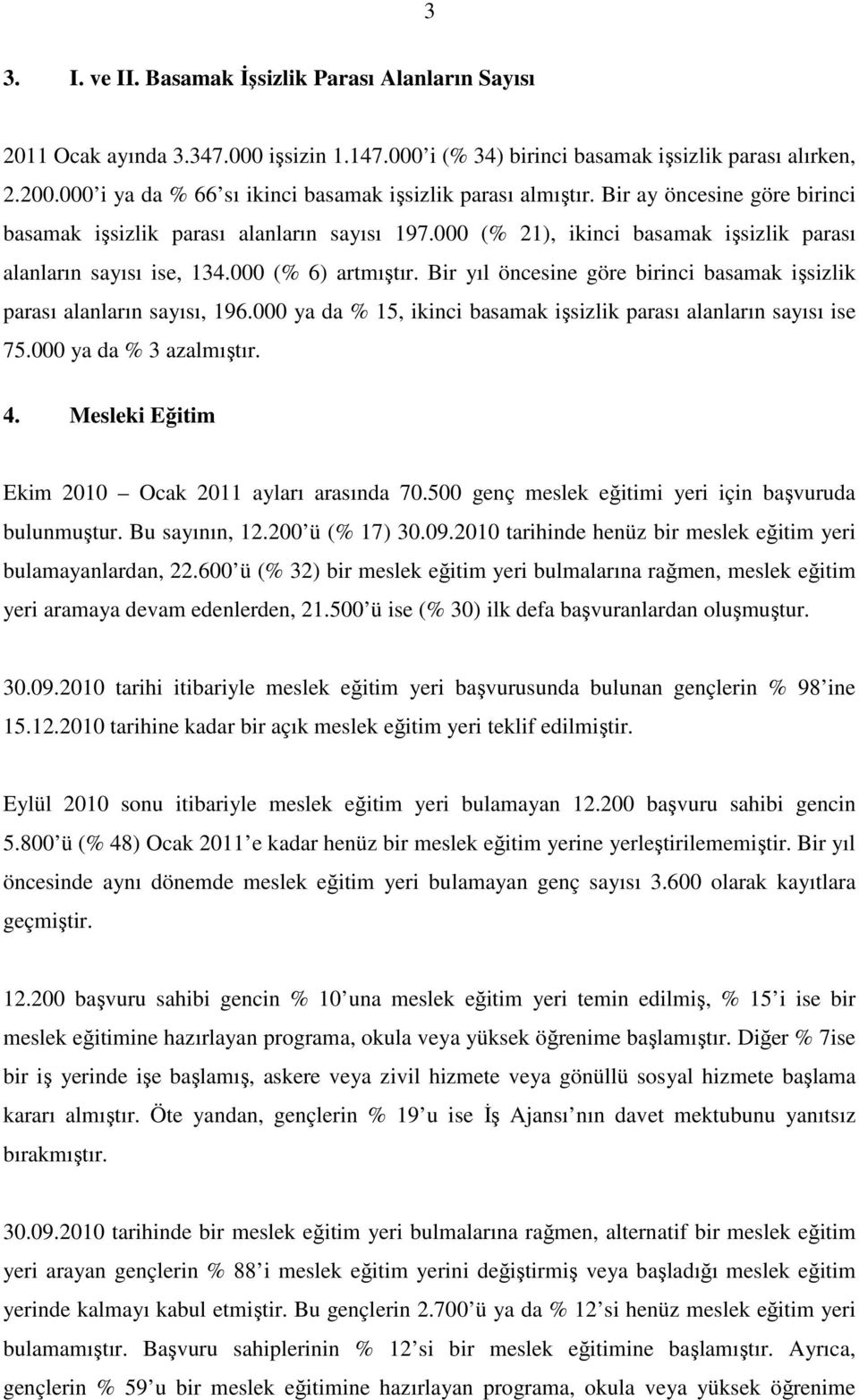 000 (% 21), ikinci basamak işsizlik parası alanların sayısı ise, 134.000 (% 6) artmıştır. Bir yıl öncesine göre birinci basamak işsizlik parası alanların sayısı, 196.