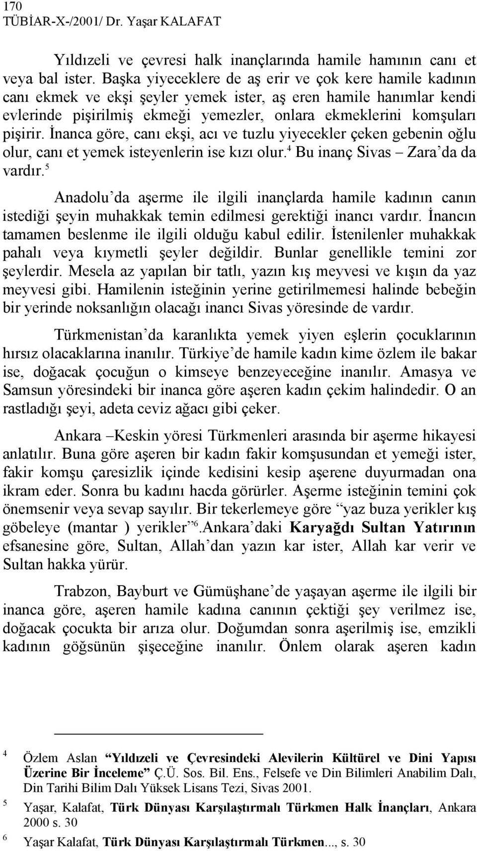 İnanca göre, canı ekşi, acı ve tuzlu yiyecekler çeken gebenin oğlu olur, canı et yemek isteyenlerin ise kızı olur. 4 Bu inanç Sivas Zara da da vardır.