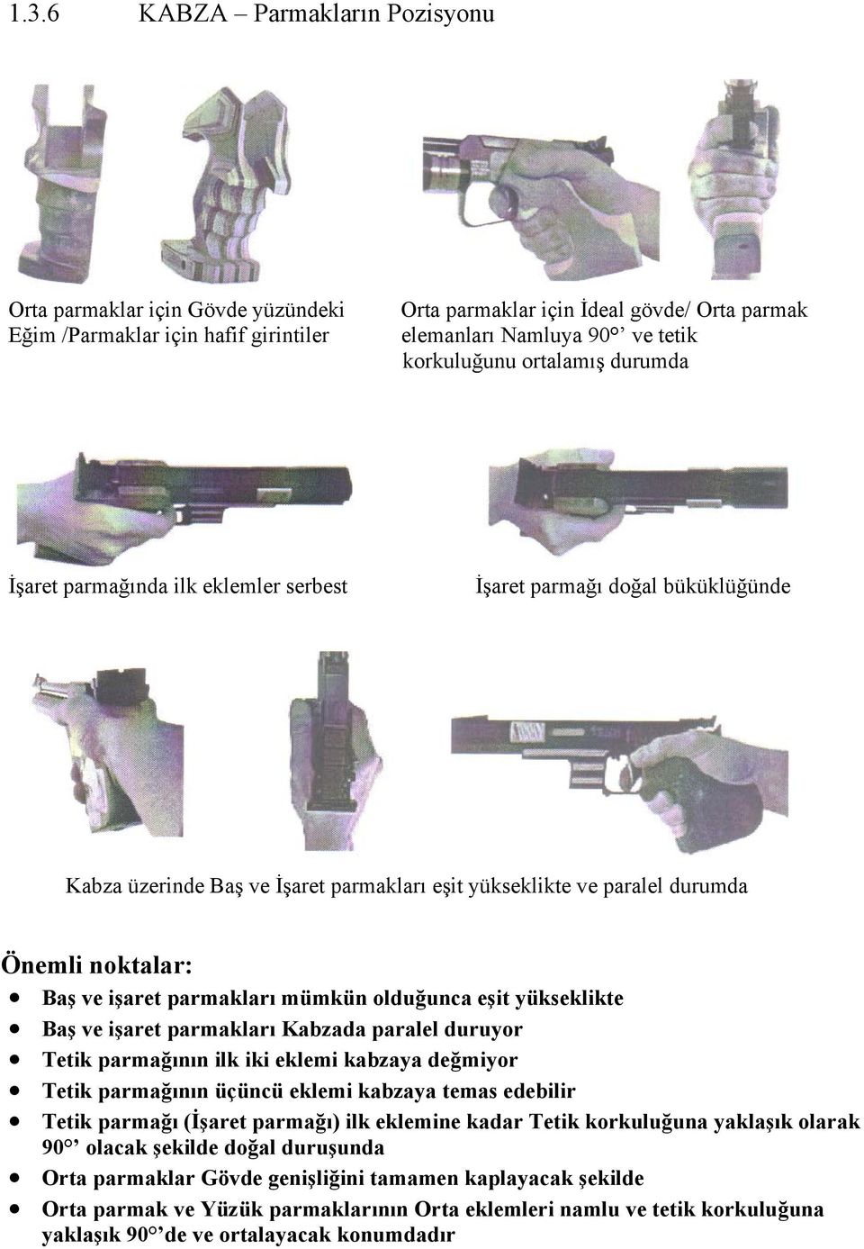 parmakları mümkün olduğunca eşit yükseklikte Baş ve işaret parmakları Kabzada paralel duruyor Tetik parmağının ilk iki eklemi kabzaya değmiyor Tetik parmağının üçüncü eklemi kabzaya temas edebilir