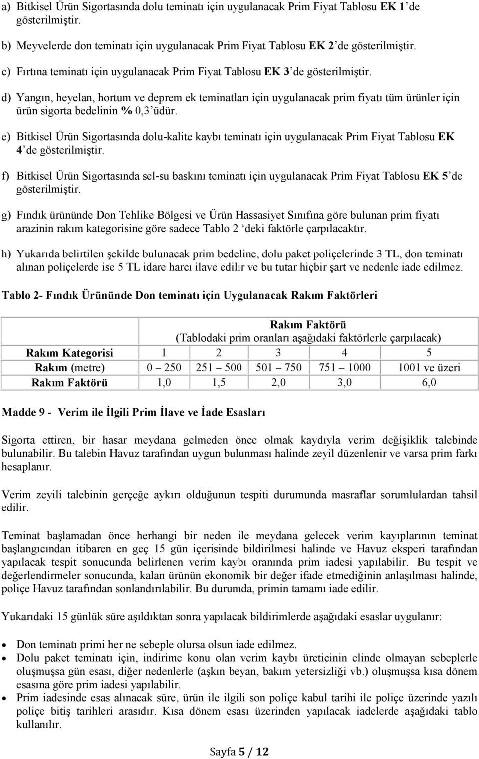 d) Yangın, heyelan, hortum ve deprem ek teminatları için uygulanacak prim fiyatı tüm ürünler için ürün sigorta bedelinin % 0,3 üdür.