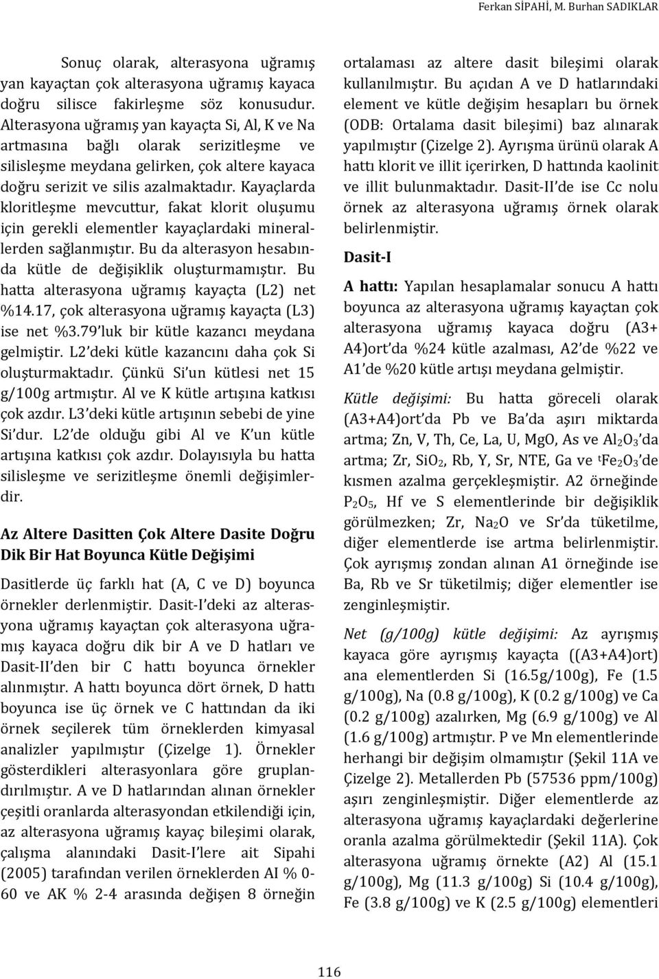 Kayaçlarda kloritleşme mevcuttur, fakat klorit oluşumu için gerekli elementler kayaçlardaki minerallerden sağlanmıştır. Bu da alterasyon hesabında kütle de değişiklik oluşturmamıştır.