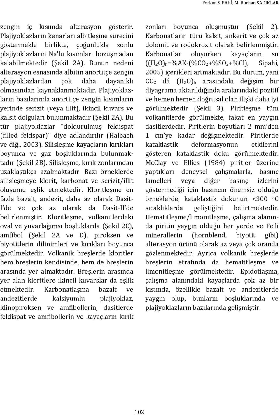 Bunun nedeni alterasyon esnasında albitin anortitçe zengin plajiyoklazlardan çok daha dayanıklı olmasından kaynaklanmaktadır.