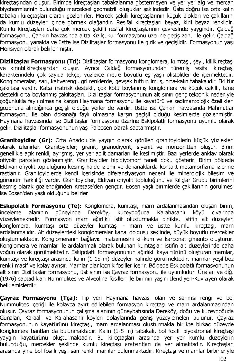 Resifal kireçtaşları beyaz, kirli beyaz renklidir. Kumlu kireçtaşları daha çok mercek şekilli resifal kireçtaşlarının çevresinde yaygındır.