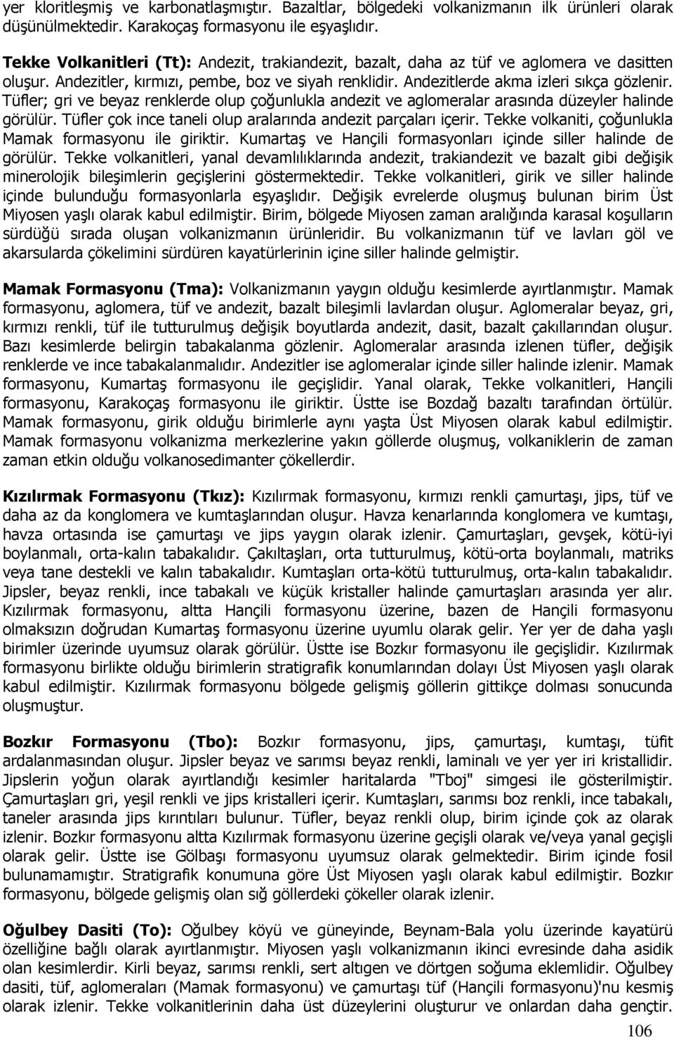 Tüfler; gri ve beyaz renklerde olup çoğunlukla andezit ve aglomeralar arasında düzeyler halinde görülür. Tüfler çok ince taneli olup aralarında andezit parçaları içerir.