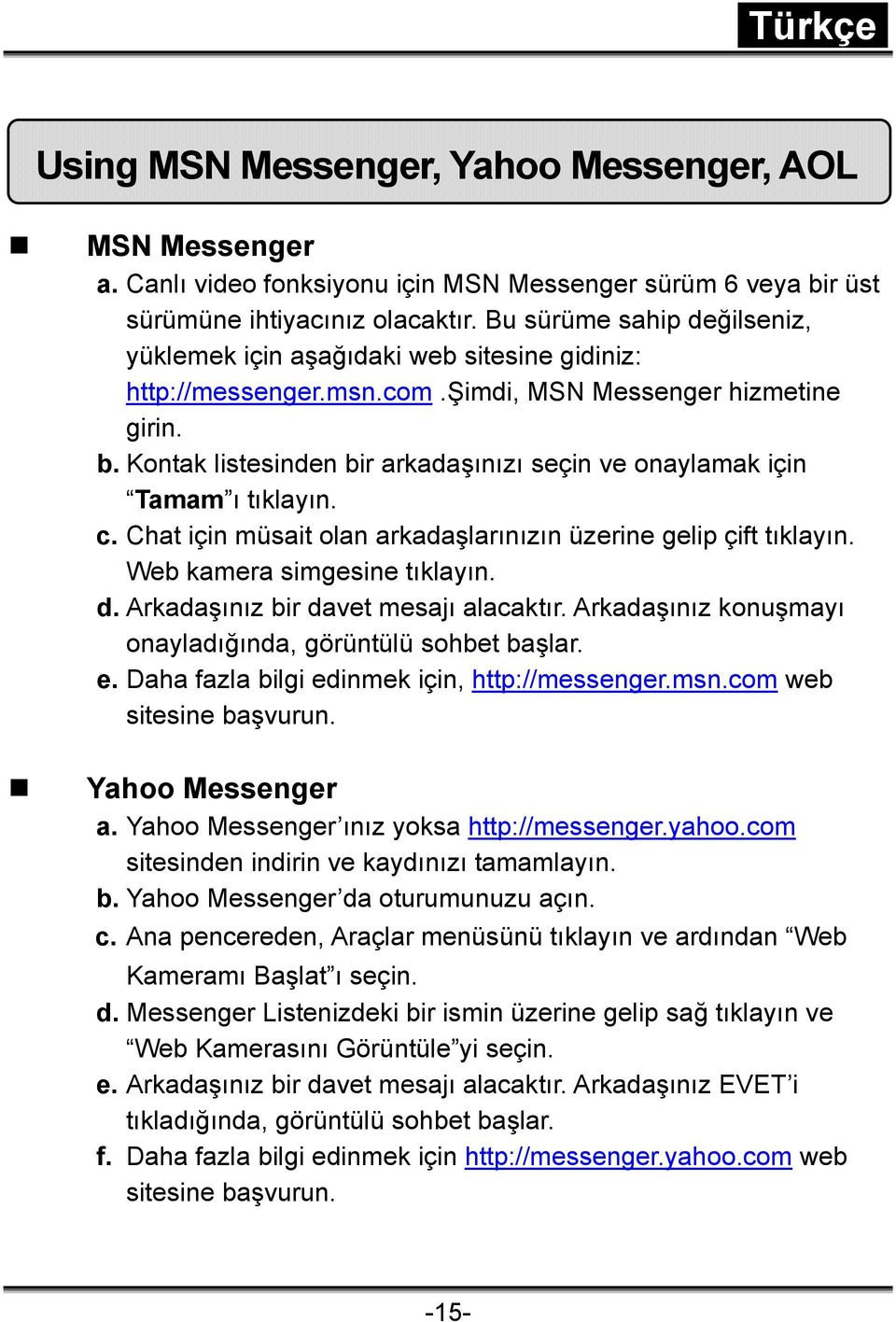 Kontak listesinden bir arkadaşınızı seçin ve onaylamak için Tamam ı tıklayın. c. Chat için müsait olan arkadaşlarınızın üzerine gelip çift tıklayın. Web kamera simgesine tıklayın. d.