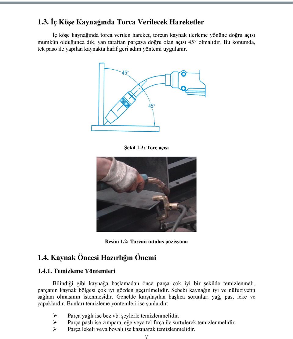 3: Torç açısı Resim 1.2: Torcun tutuluģ pozisyonu 1.4. Kaynak Öncesi Hazırlığın Önemi 1.4.1. Temizleme Yöntemleri Bilindiği gibi kaynağa baģlamadan önce parça çok iyi bir Ģekilde temizlenmeli, parçanın kaynak bölgesi çok iyi gözden geçirilmelidir.