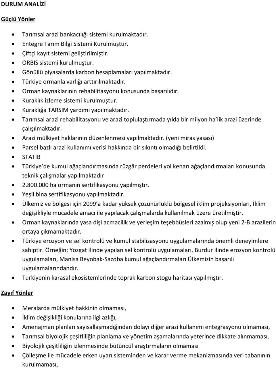 Kuraklığa TARSIM yardımı yapılmaktadır. Tarımsal arazi rehabilitasyonu ve arazi toplulaştırmada yılda bir milyon ha lik arazi üzerinde çalışılmaktadır.