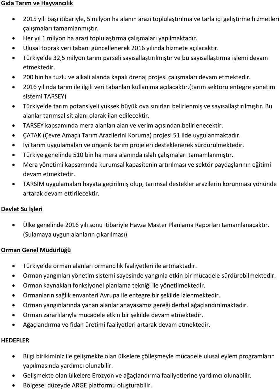 Türkiye de 32,5 milyon tarım parseli sayısallaştırılmıştır ve bu sayısallaştırma işlemi devam etmektedir. 200 bin ha tuzlu ve alkali alanda kapalı drenaj projesi çalışmaları devam etmektedir.