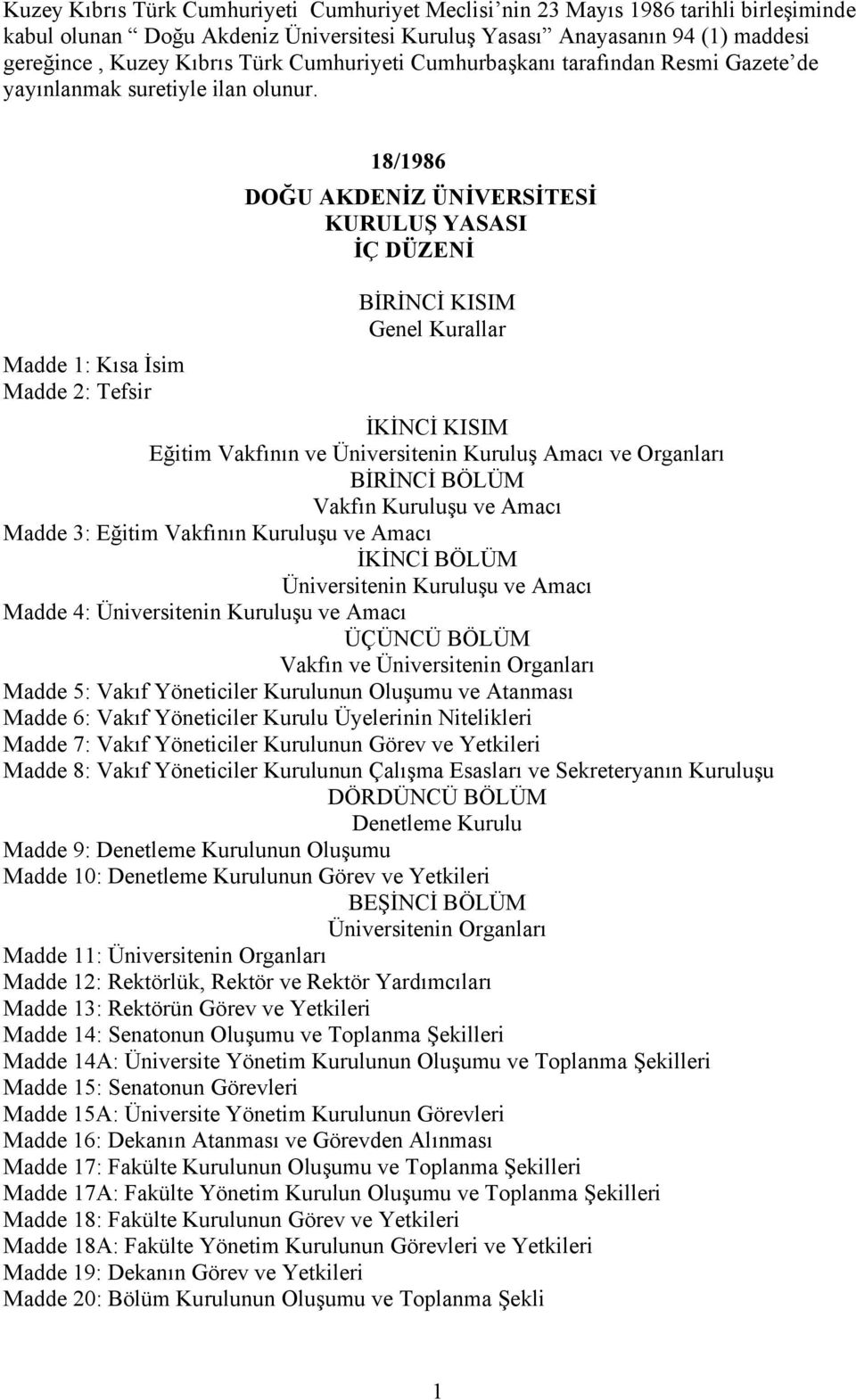 18/1986 DOĞU AKDENİZ ÜNİVERSİTESİ KURULUŞ YASASI İÇ DÜZENİ BİRİNCİ KISIM Genel Kurallar Madde 1: Kısa İsim Madde 2: Tefsir İKİNCİ KISIM Eğitim Vakfının ve Üniversitenin Kuruluş Amacı ve Organları