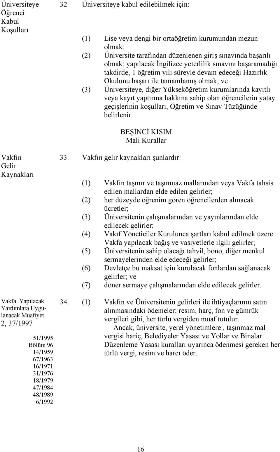 kurumlarında kayıtlı veya kayıt yaptırma hakkına sahip olan öğrencilerin yatay geçişlerinin koşulları, Öğretim ve Sınav Tüzüğünde belirlenir.