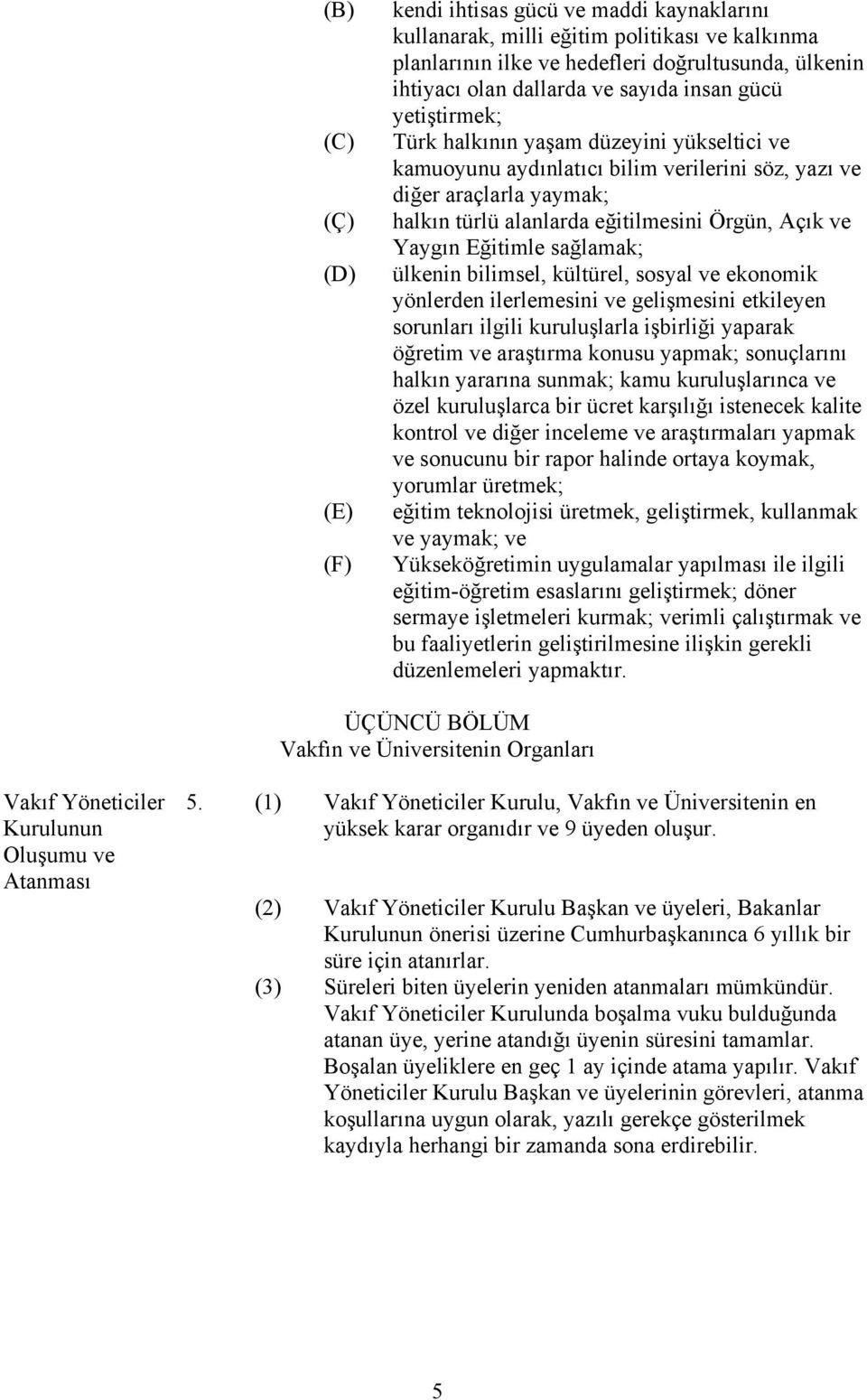 Yaygın Eğitimle sağlamak; ülkenin bilimsel, kültürel, sosyal ve ekonomik yönlerden ilerlemesini ve gelişmesini etkileyen sorunları ilgili kuruluşlarla işbirliği yaparak öğretim ve araştırma konusu