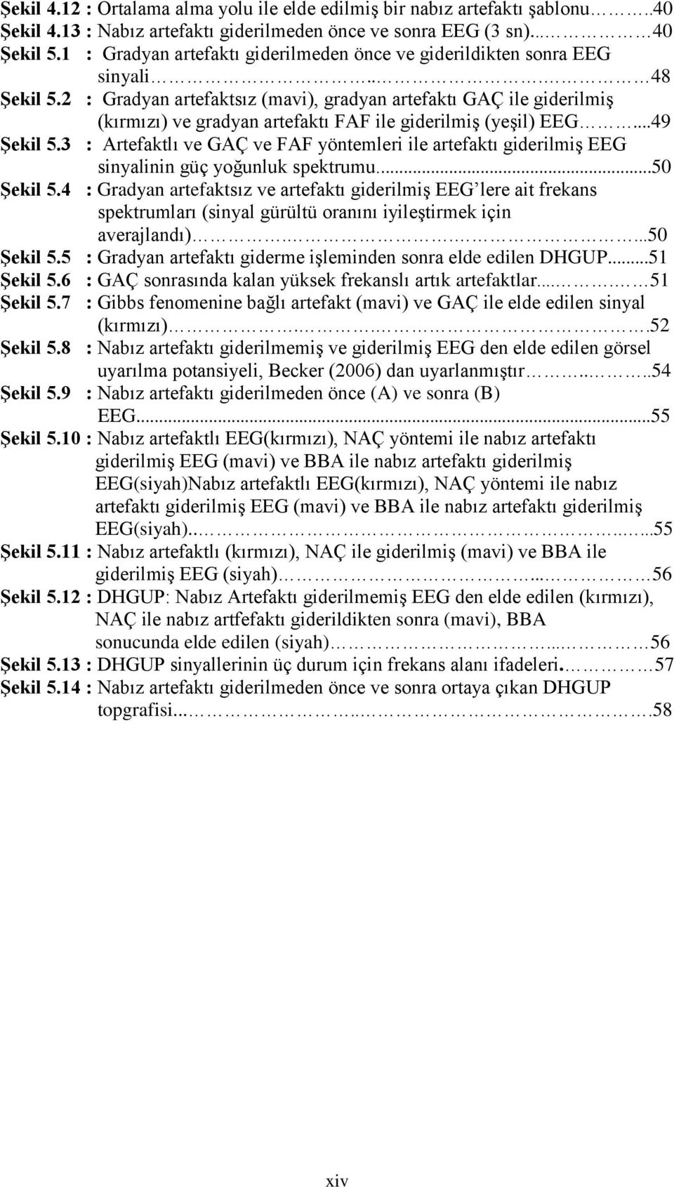 2 : Gradyan artefaktsız (mavi), gradyan artefaktı GAÇ ile giderilmiģ (kırmızı) ve gradyan artefaktı FAF ile giderilmiģ (yeģil) EEG...49 ġekil 5.