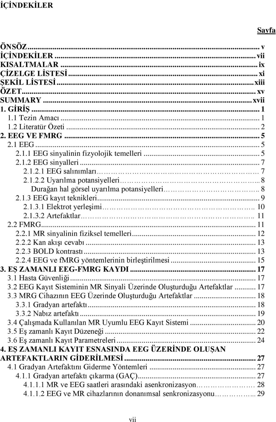 .. 8 Durağan hal görsel uyarılma potansiyelleri.. 8 2.1.3 EEG kayıt teknikleri... 9 2.1.3.1 Elektrot yerleģimi.. 10 2.1.3.2 Artefaktlar.. 11 2.2 FMRG... 11 2.2.1 MR sinyalinin fiziksel temelleri.